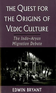 Title: The Quest for the Origins of Vedic Culture: The Indo-Aryan Migration Debate, Author: Edwin Bryant
