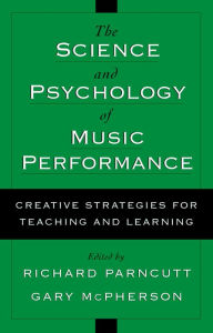 Title: The Science and Psychology of Music Performance: Creative Strategies for Teaching and Learning, Author: Richard Parncutt
