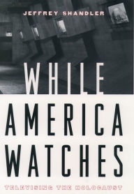 Title: While America Watches: Televising the Holocaust, Author: Jeffrey Shandler