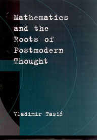 Title: Mathematics and the Roots of Postmodern Thought, Author: Vladimir Tasic