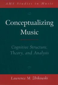 Title: Conceptualizing Music: Cognitive Structure, Theory, and Analysis, Author: Lawrence M. Zbikowski