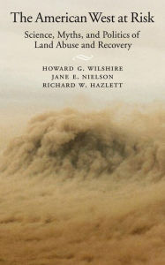 Title: The American West at Risk: Science, Myths, and Politics of Land Abuse and Recovery, Author: Howard G. Wilshire