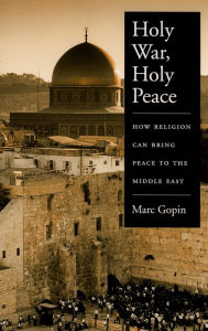 Title: Holy War, Holy Peace: How Religion Can Bring Peace to the Middle East, Author: Marc Gopin