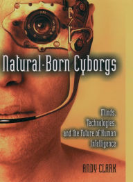 Title: Natural-Born Cyborgs: Minds, Technologies, and the Future of Human Intelligence, Author: Andy Clark