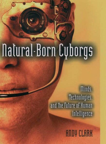 Natural-Born Cyborgs: Minds, Technologies, and the Future of Human Intelligence