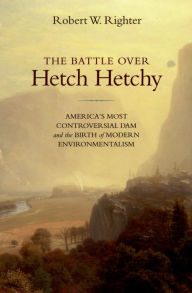 Title: The Battle over Hetch Hetchy: America's Most Controversial Dam and the Birth of Modern Environmentalism, Author: Robert W. Righter
