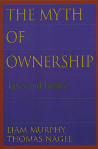 Title: The Myth of Ownership: Taxes and Justice, Author: Liam Murphy