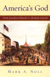 Title: America's God: From Jonathan Edwards to Abraham Lincoln, Author: Mark A. Noll