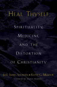 Title: Heal Thyself: Spirituality, Medicine, and the Distortion of Christianity, Author: Joel James Shuman