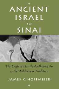 Title: Ancient Israel in Sinai: The Evidence for the Authenticity of the Wilderness Tradition, Author: James K. Hoffmeier