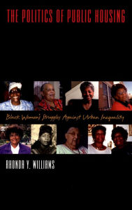 Title: The Politics of Public Housing: Black Women's Struggles against Urban Inequality, Author: Rhonda Y. Williams