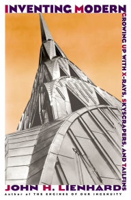 Title: Inventing Modern: Growing up with X-Rays, Skyscrapers, and Tailfins, Author: John H. Lienhard