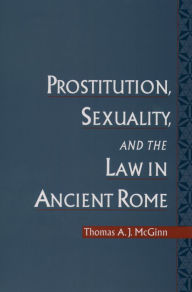 Title: Prostitution, Sexuality, and the Law in Ancient Rome, Author: Thomas A. J. McGinn