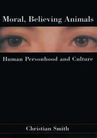 Title: Moral, Believing Animals: Human Personhood and Culture, Author: Christian Smith