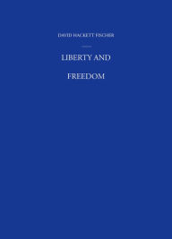 Title: Liberty and Freedom: A Visual History of America's Founding Ideas, Author: David Hackett Fischer