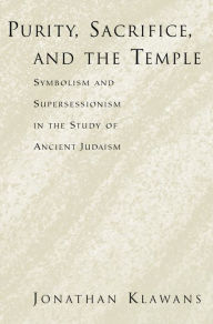 Title: Purity, Sacrifice, and the Temple: Symbolism and Supersessionism in the Study of Ancient Judaism, Author: Jonathan Klawans