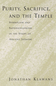 Title: Purity, Sacrifice, and the Temple: Symbolism and Supersessionism in the Study of Ancient Judaism, Author: Jonathan Klawans