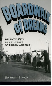 Title: Boardwalk of Dreams: Atlantic City and the Fate of Urban America, Author: Bryant Simon