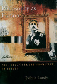 Title: Philosophy As Fiction: Self, Deception, and Knowledge in Proust, Author: Joshua Landy