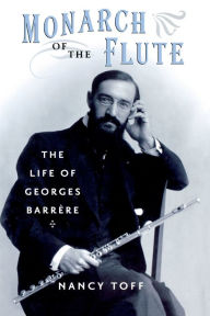 Title: Monarch of the Flute: The Life of Georges Barrère, Author: Nancy Toff