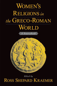 Title: Women's Religions in the Greco-Roman World: A Sourcebook, Author: Ross Shepard Kraemer