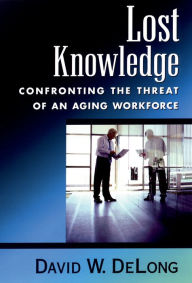 Title: Lost Knowledge: Confronting the Threat of an Aging Workforce, Author: David W. DeLong