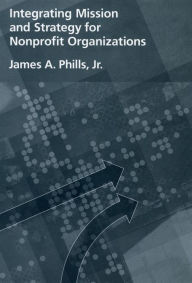 Title: Integrating Mission and Strategy for Nonprofit Organizations, Author: James A. Phills Jr.