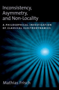 Title: Inconsistency, Asymmetry, and Non-Locality: A Philosophical Investigation of Classical Electrodynamics, Author: Mathias Frisch