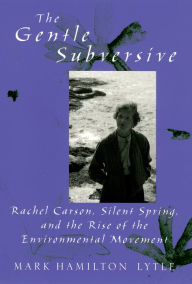 Title: The Gentle Subversive: Rachel Carson, Silent Spring, and the Rise of the Environmental Movement, Author: Mark Hamilton Lytle