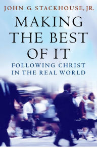 Title: Making the Best of It: Following Christ in the Real World, Author: John G. Stackhouse Jr.