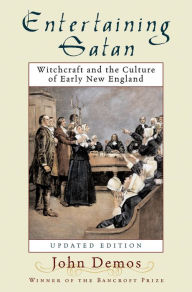 Title: Entertaining Satan: Witchcraft and the Culture of Early New England, Author: John Putnam Demos