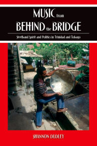 Title: Music from behind the Bridge: Steelband Aesthetics and Politics in Trinidad and Tobago, Author: Shannon Dudley