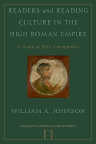 Title: Readers and Reading Culture in the High Roman Empire: A Study of Elite Communities, Author: William A. Johnson