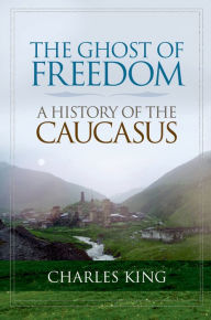 Title: The Ghost of Freedom: A History of the Caucasus, Author: Charles King