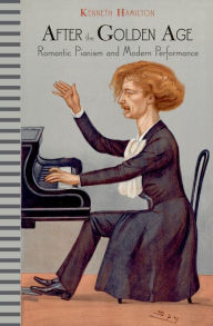 Title: After the Golden Age: Romantic Pianism and Modern Performance, Author: Kenneth Hamilton