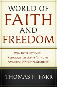 Title: World of Faith and Freedom: Why International Religious Liberty Is Vital to American National Security, Author: Thomas F. Farr