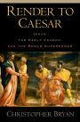 Render to Caesar: Jesus, the Early Church, and the Roman Superpower