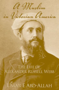 Title: A Muslim in Victorian America: The Life of Alexander Russell Webb, Author: Umar F. Abd-Allah