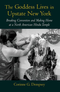 Title: The Goddess Lives in Upstate New York: Breaking Convention and Making Home at a North American Hindu Temple, Author: Corinne G. Dempsey