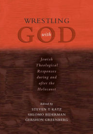 Title: Wrestling with God: Jewish Theological Responses during and after the Holocaust, Author: Steven T. Katz