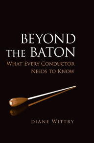 Title: Beyond the Baton: What Every Conductor Needs to Know, Author: Diane Wittry