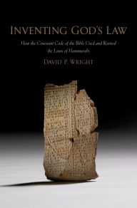 Title: Inventing God's Law: How the Covenant Code of the Bible Used and Revised the Laws of Hammurabi, Author: David P. Wright