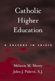 Title: Catholic Higher Education: A Culture in Crisis, Author: Melanie M. Morey