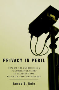 Title: Privacy in Peril: How We Are Sacrificing a Fundamental Right in Exchange for Security and Convenience, Author: James B. Rule