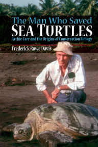 Title: The Man Who Saved Sea Turtles: Archie Carr and the Origins of Conservation Biology, Author: Frederick Davis