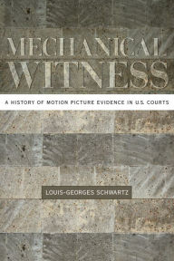 Title: Mechanical Witness: A History of Motion Picture Evidence in U.S. Courts, Author: Louis-Georges Schwartz