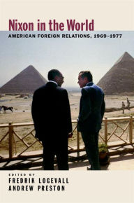 Title: Nixon in the World: American Foreign Relations, 1969-1977, Author: Fredrik  Logevall