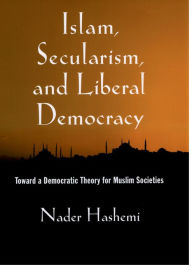 Title: Islam, Secularism, and Liberal Democracy: Toward a Democratic Theory for Muslim Societies, Author: Nader Hashemi