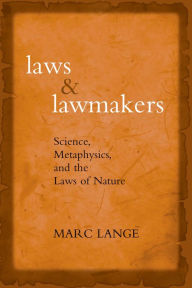 Title: Laws and Lawmakers: Science, Metaphysics, and the Laws of Nature, Author: Marc Lange