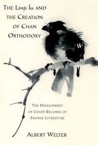 Title: The Linji Lu and the Creation of Chan Orthodoxy: The Development of Chan's Records of Sayings Literature, Author: Albert Welter